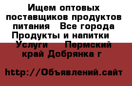 Ищем оптовых поставщиков продуктов питания - Все города Продукты и напитки » Услуги   . Пермский край,Добрянка г.